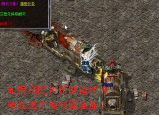 如何搭配传奇战道组合与战法才能制霸全服? 如何搭配传奇战道组合与战法才能制霸全服?