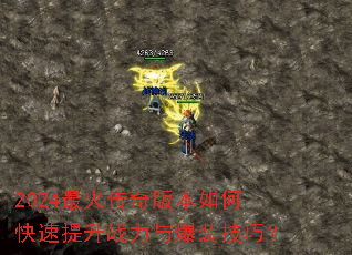 2024最火传奇版本如何快速提升战力与爆装技巧? 2024最火传奇版本如何快速提升战力与爆装技巧?