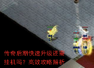 传奇后期快速升级还需挂机吗?高效攻略解析 传奇后期快速升级还需挂机吗?高效攻略解析