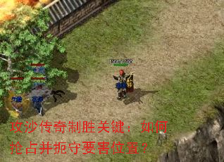 攻沙传奇制胜关键:如何抢占并扼守要害位置? 攻沙传奇制胜关键:如何抢占并扼守要害位置?
