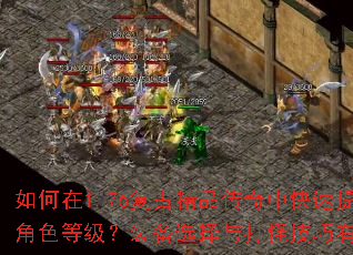 如何在1.76复古精品传奇中快速提升角色等级?装备选择与打怪技巧有哪些? 如何在1.76复古精品传奇中快速提升角色等级?装备选择与打怪技巧有哪些?