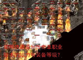 如何快速提升传奇单职业版本的战力与装备等级? 如何快速提升传奇单职业版本的战力与装备等级?
