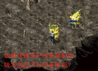 如何快速提升传奇单职业版本的战力与装备等级? 如何快速提升传奇单职业版本的战力与装备等级?