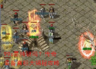 99s是纯银吗?传奇装备真相大揭秘攻略 99s是纯银吗?传奇装备真相大揭秘攻略