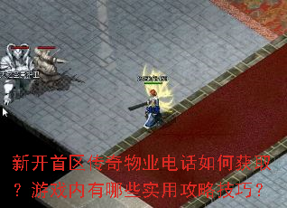 新开首区传奇物业电话如何获取?游戏内有哪些实用攻略技巧? 新开首区传奇物业电话如何获取?游戏内有哪些实用攻略技巧?