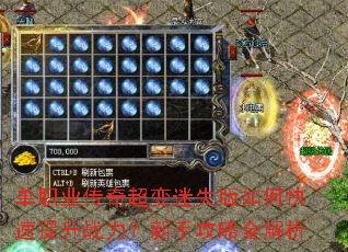 单职业传奇超变迷失版如何快速提升战力?新手攻略全解析 单职业传奇超变迷失版如何快速提升战力?新手攻略全解析