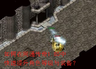 如何在网通传奇1.85中快速提升角色等级与装备? 如何在网通传奇1.85中快速提升角色等级与装备?