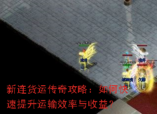 新连货运传奇攻略:如何快速提升运输效率与收益? 新连货运传奇攻略:如何快速提升运输效率与收益?