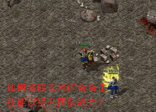 如何掌握玄月闪合合击技能以提升团队战力? 如何掌握玄月闪合合击技能以提升团队战力?
