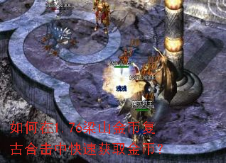 如何在1.76梁山金币复古合击中快速获取金币? 如何在1.76梁山金币复古合击中快速获取金币?