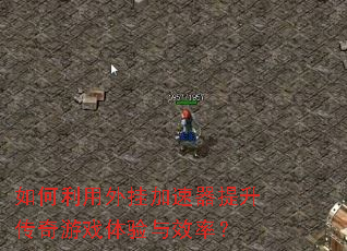 如何利用外挂加速器提升传奇游戏体验与效率? 如何利用外挂加速器提升传奇游戏体验与效率?