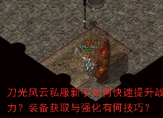 刀光风云私服新手如何快速提升战力?装备获取与强化有何技巧? 刀光风云私服新手如何快速提升战力?装备获取与强化有何技巧?