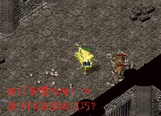 如何掌握传奇1.76战士PK的顶级技巧? 如何掌握传奇1.76战士PK的顶级技巧?