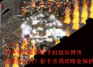 2024传奇单职业手机版如何快速提升战力?新手开局攻略全解析 2024传奇单职业手机版如何快速提升战力?新手开局攻略全解析