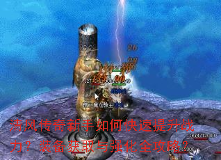 清风传奇新手如何快速提升战力?装备获取与强化全攻略? 清风传奇新手如何快速提升战力?装备获取与强化全攻略?