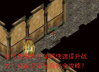清风传奇新手如何快速提升战力?装备获取与强化全攻略? 清风传奇新手如何快速提升战力?装备获取与强化全攻略?