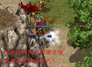 传奇开服网站有哪些值得推荐的攻略技巧? 传奇开服网站有哪些值得推荐的攻略技巧?