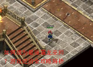 如何成为最强屠龙巫师?游戏进阶全攻略解析 如何成为最强屠龙巫师?游戏进阶全攻略解析