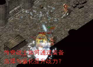 传奇战士如何通过装备选择与强化提升战力? 传奇战士如何通过装备选择与强化提升战力?