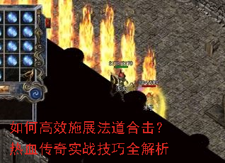 如何高效施展法道合击?热血传奇实战技巧全解析 如何高效施展法道合击?热血传奇实战技巧全解析