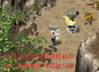如何开发传奇游戏脱机外挂?完整教程与实战指南 如何开发传奇游戏脱机外挂?完整教程与实战指南