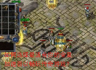 如何选择最适合你的全量加速器以畅玩传奇游戏? 如何选择最适合你的全量加速器以畅玩传奇游戏?