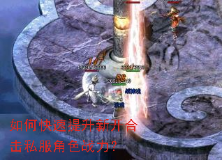 如何快速提升新开合击私服角色战力? 如何快速提升新开合击私服角色战力?
