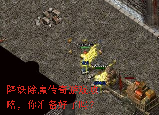 降妖除魔传奇游戏攻略,你准备好了吗? 降妖除魔传奇游戏攻略,你准备好了吗?
