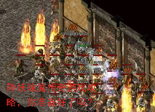 降妖除魔传奇游戏攻略,你准备好了吗? 降妖除魔传奇游戏攻略,你准备好了吗?