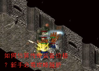 如何估算传奇装备价格?新手必看攻略解析 如何估算传奇装备价格?新手必看攻略解析