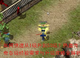 如何快速从1级升到50级?热血传奇各级经验需求与升级攻略全解析 如何快速从1级升到50级?热血传奇各级经验需求与升级攻略全解析