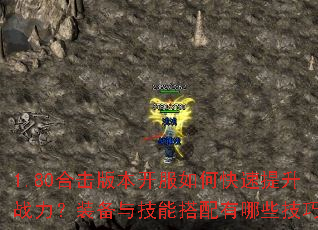 1.80合击版本开服如何快速提升战力?装备与技能搭配有哪些技巧? 1.80合击版本开服如何快速提升战力?装备与技能搭配有哪些技巧?