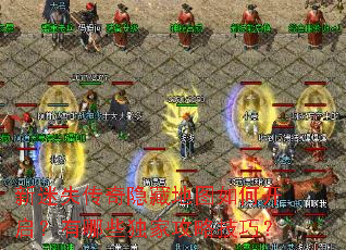 新迷失传奇隐藏地图如何开启?有哪些独家攻略技巧? 新迷失传奇隐藏地图如何开启?有哪些独家攻略技巧?