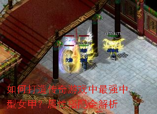 如何打造传奇游戏中最强中型女甲?属性搭配全解析 如何打造传奇游戏中最强中型女甲?属性搭配全解析
