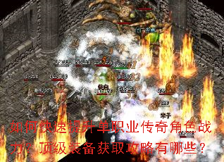 如何快速提升单职业传奇角色战力?顶级装备获取攻略有哪些? 如何快速提升单职业传奇角色战力?顶级装备获取攻略有哪些?