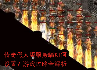 传奇假人版服务端如何设置?游戏攻略全解析 传奇假人版服务端如何设置?游戏攻略全解析