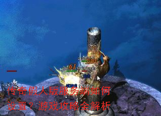传奇假人版服务端如何设置?游戏攻略全解析 传奇假人版服务端如何设置?游戏攻略全解析