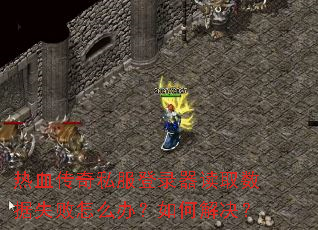 热血传奇私服登录器读取数据失败怎么办?如何解决? 热血传奇私服登录器读取数据失败怎么办?如何解决?