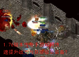 1.76版本传奇手游如何快速提升战力与获取极品装备? 1.76版本传奇手游如何快速提升战力与获取极品装备?