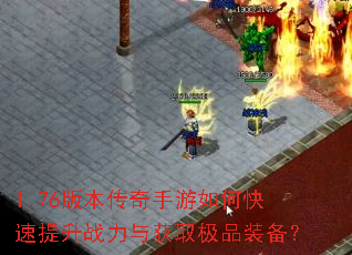 1.76版本传奇手游如何快速提升战力与获取极品装备? 1.76版本传奇手游如何快速提升战力与获取极品装备?