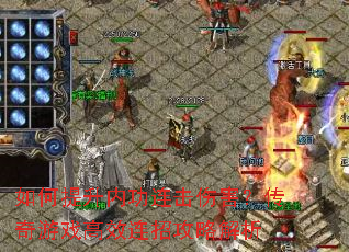 如何提升内功连击伤害?传奇游戏高效连招攻略解析 如何提升内功连击伤害?传奇游戏高效连招攻略解析