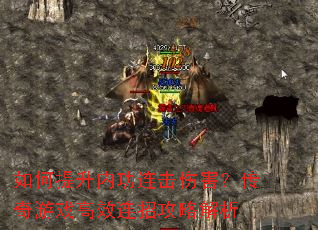 如何提升内功连击伤害?传奇游戏高效连招攻略解析 如何提升内功连击伤害?传奇游戏高效连招攻略解析