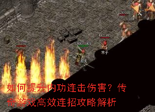 如何提升内功连击伤害?传奇游戏高效连招攻略解析 如何提升内功连击伤害?传奇游戏高效连招攻略解析