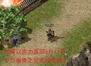 如何以实力赢取6月11日十万魔兽之怒实物奖励? 如何以实力赢取6月11日十万魔兽之怒实物奖励?
