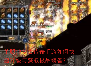 单职业复古传奇手游如何快速升级与获取极品装备? 单职业复古传奇手游如何快速升级与获取极品装备?