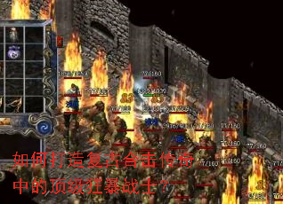 如何打造复古合击传奇中的顶级狂暴战士? 如何打造复古合击传奇中的顶级狂暴战士?