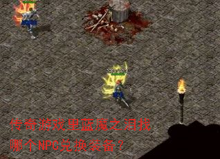 传奇游戏里蓝魔之泪找哪个NPC兑换装备? 传奇游戏里蓝魔之泪找哪个NPC兑换装备?