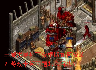 土城黑屏补丁安卓版如何安装?游戏卡顿问题怎么解决? 土城黑屏补丁安卓版如何安装?游戏卡顿问题怎么解决?