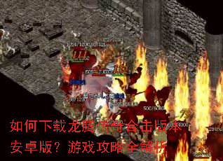 如何下载龙腾传奇合击版本安卓版?游戏攻略全解析 如何下载龙腾传奇合击版本安卓版?游戏攻略全解析