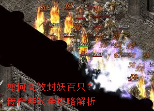 如何高效封妖百只?传奇游戏全攻略解析 如何高效封妖百只?传奇游戏全攻略解析